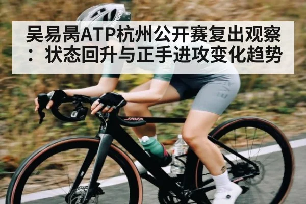 吴易昺ATP杭州公开赛复出观察：状态回升与正手进攻变化趋势
