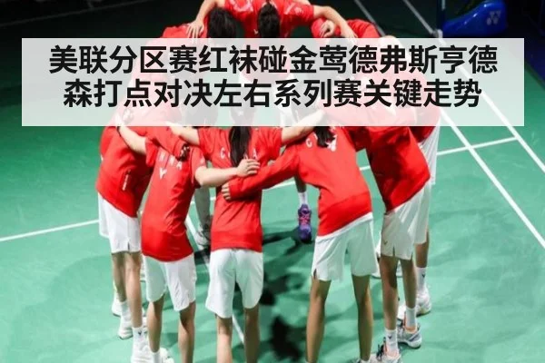 美联分区赛红袜碰金莺德弗斯亨德森打点对决左右系列赛关键走势