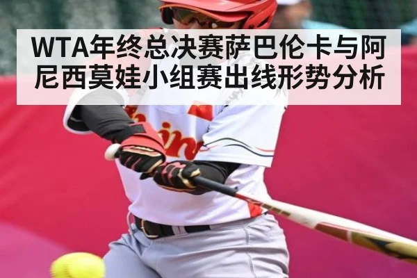 WTA年终总决赛萨巴伦卡与阿尼西莫娃小组赛出线形势分析