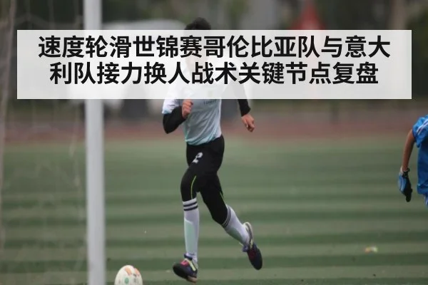 速度轮滑世锦赛哥伦比亚队与意大利队接力换人战术关键节点复盘